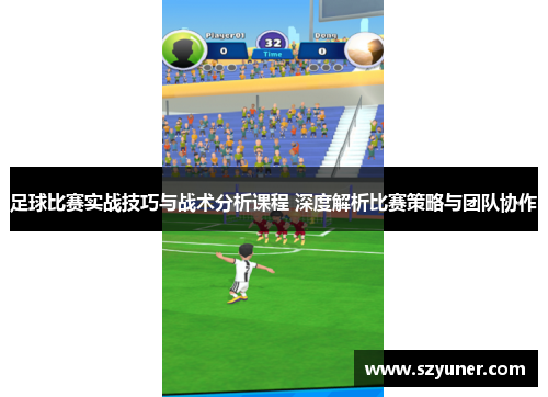 足球比赛实战技巧与战术分析课程 深度解析比赛策略与团队协作