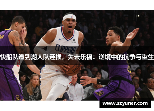 快船队遭到湖人队连损，失去乐福：逆境中的抗争与重生